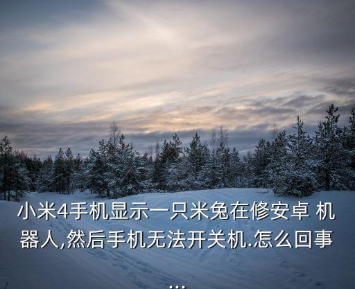 小米4手機顯示一只米兔在修安卓 機器人,然后手機無法開關(guān)機.怎么回事...
