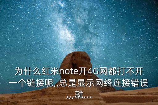 為什么紅米note開4G網(wǎng)都打不開一個(gè)鏈接呢,,總是顯示網(wǎng)絡(luò)連接錯(cuò)誤,,,就...
