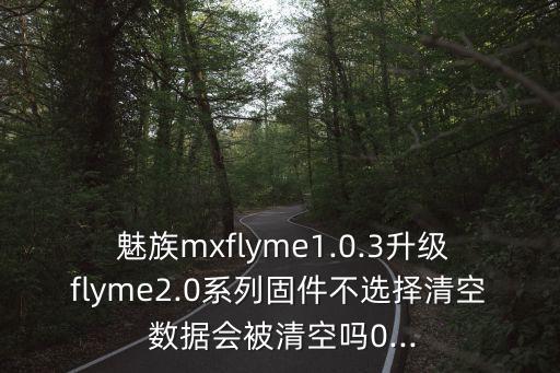 魅族更新后后數(shù)據(jù),魅族出現(xiàn)更新系統(tǒng)和清空數(shù)據(jù)