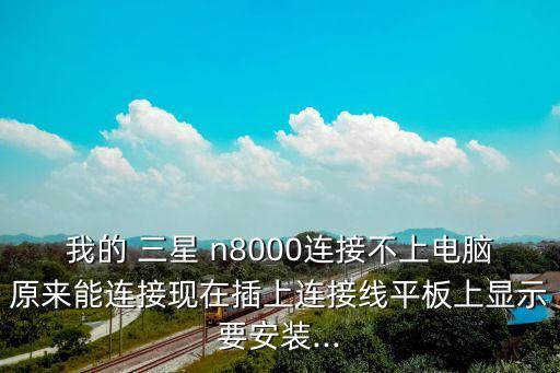 我的 三星 n8000連接不上電腦原來(lái)能連接現(xiàn)在插上連接線平板上顯示要安裝...