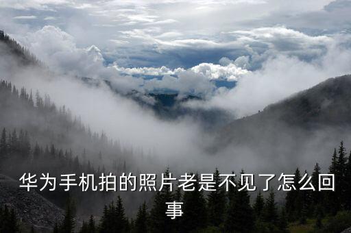  華為手機(jī)拍的照片老是不見了怎么回事
