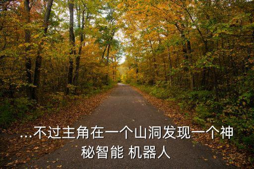 ...不過主角在一個山洞發(fā)現(xiàn)一個神秘智能 機器人