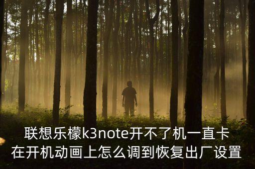 聯(lián)想樂檬k3note開不了機(jī)一直卡在開機(jī)動畫上怎么調(diào)到恢復(fù)出廠設(shè)置