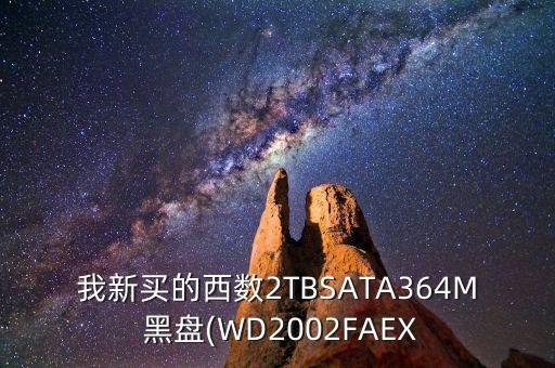 我新買的西數(shù)2TBSATA364M 黑盤(WD2002FAEX