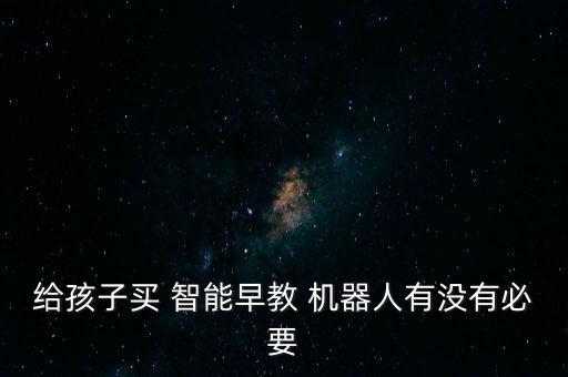 給孩子買 智能早教 機(jī)器人有沒有必要