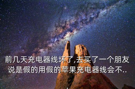 前幾天充電器線壞了,去買了一個(gè)朋友說(shuō)是假的用假的蘋果充電器線會(huì)不...