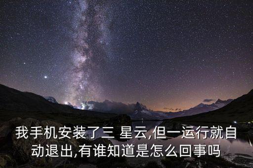 我手機(jī)安裝了三 星云,但一運(yùn)行就自動(dòng)退出,有誰知道是怎么回事嗎
