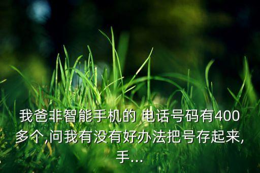 我爸非智能手機(jī)的 電話號碼有400多個(gè),問我有沒有好辦法把號存起來,手...