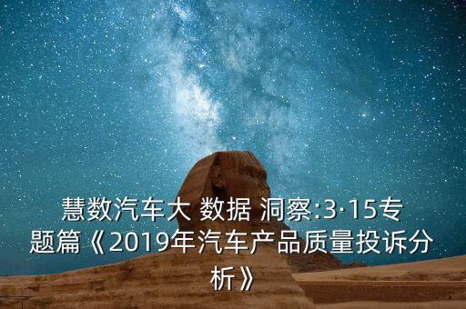 慧數(shù)汽車大 數(shù)據(jù) 洞察:3·15專題篇《2019年汽車產(chǎn)品質(zhì)量投訴分析》