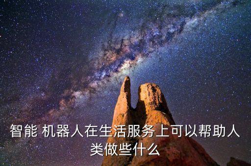 智能 機(jī)器人在生活服務(wù)上可以幫助人類做些什么