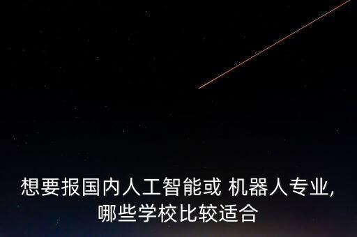 想要報國內(nèi)人工智能或 機(jī)器人專業(yè),哪些學(xué)校比較適合