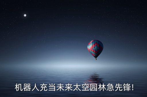  機(jī)器人充當(dāng)未來(lái)太空?qǐng)@林急先鋒!