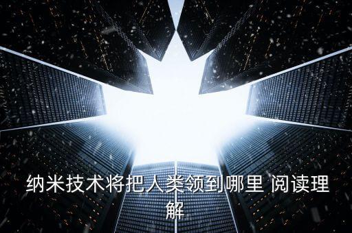  納米技術(shù)將把人類(lèi)領(lǐng)到哪里 閱讀理解