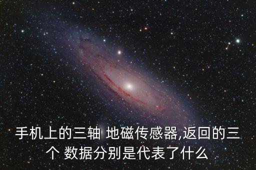 手機上的三軸 地磁傳感器,返回的三個 數(shù)據(jù)分別是代表了什么
