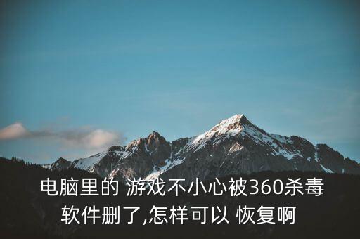  電腦里的 游戲不小心被360殺毒軟件刪了,怎樣可以 恢復(fù)啊