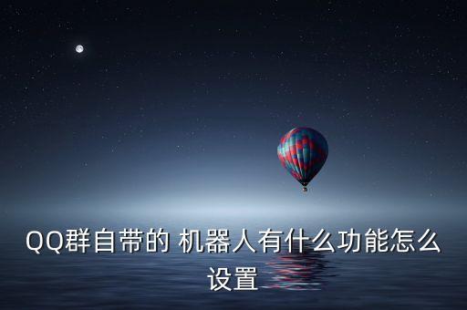 QQ群自帶的 機器人有什么功能怎么設(shè)置