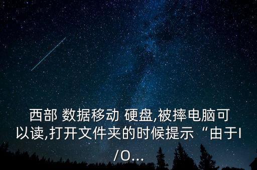  西部 數(shù)據(jù)移動 硬盤,被摔電腦可以讀,打開文件夾的時候提示“由于I/O...