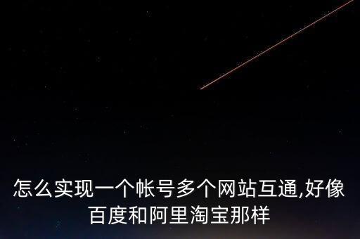 怎么實(shí)現(xiàn)一個(gè)帳號(hào)多個(gè)網(wǎng)站互通,好像百度和阿里淘寶那樣