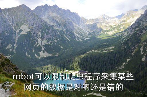 robot可以限制爬蟲(chóng)程序采集某些網(wǎng)頁(yè)的數(shù)據(jù)是對(duì)的還是錯(cuò)的