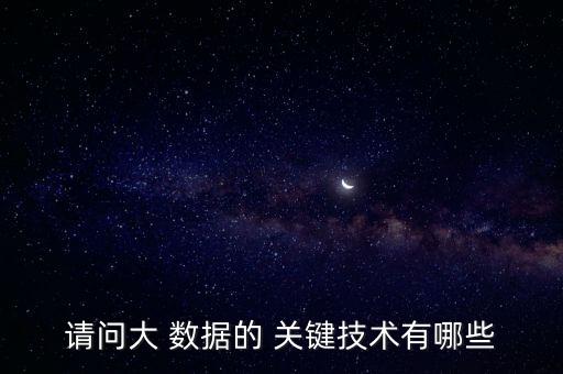 請(qǐng)問(wèn)大 數(shù)據(jù)的 關(guān)鍵技術(shù)有哪些