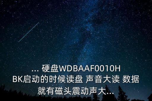 ... 硬盤WDBAAF0010HBK啟動(dòng)的時(shí)候讀盤 聲音大讀 數(shù)據(jù)就有磁頭震動(dòng)聲大...