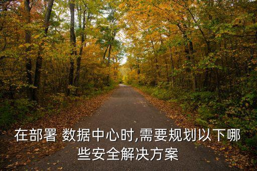 在部署 數(shù)據(jù)中心時(shí),需要規(guī)劃以下哪些安全解決方案