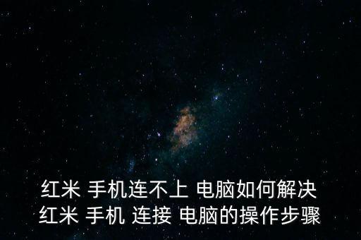  紅米 手機(jī)連不上 電腦如何解決 紅米 手機(jī) 連接 電腦的操作步驟