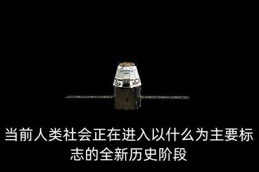 當(dāng)前人類社會正在進(jìn)入以什么為主要標(biāo)志的全新歷史階段
