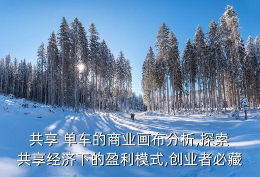  共享 單車的商業(yè)畫布分析,探索 共享經(jīng)濟下的盈利模式,創(chuàng)業(yè)者必藏