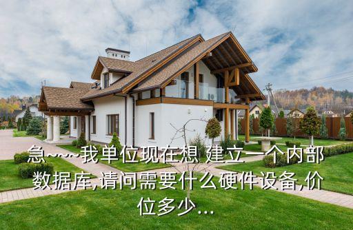 急~~~我單位現(xiàn)在想 建立一個(gè)內(nèi)部 數(shù)據(jù)庫,請(qǐng)問需要什么硬件設(shè)備,價(jià)位多少...