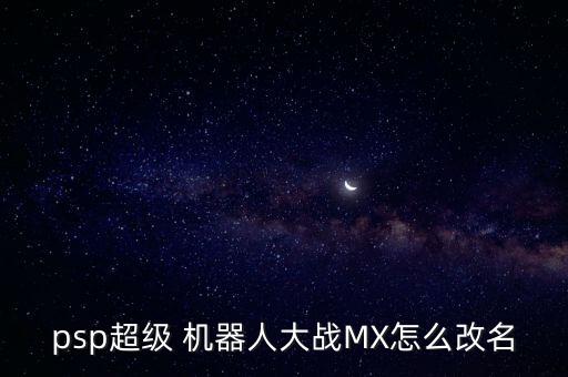psp超級 機器人大戰(zhàn)MX怎么改名