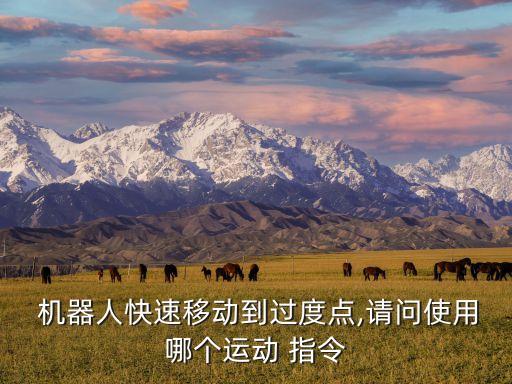  機(jī)器人快速移動(dòng)到過度點(diǎn),請(qǐng)問使用哪個(gè)運(yùn)動(dòng) 指令