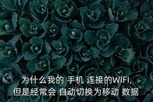 為什么我的 手機 連接的WIFI,但是經(jīng)常會 自動切換為移動 數(shù)據(jù)