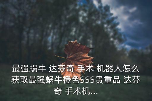 最強蝸牛 達(dá)芬奇 手術(shù) 機器人怎么獲取最強蝸牛橙色SSS貴重品 達(dá)芬奇 手術(shù)機...