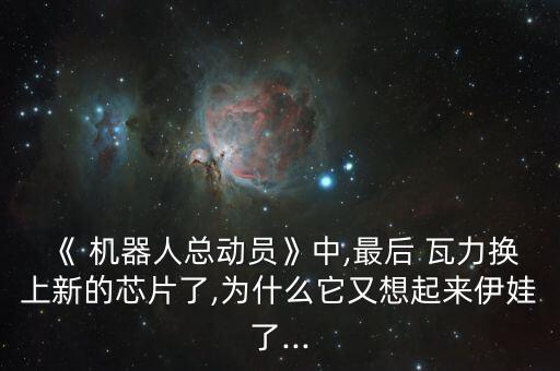 《 機器人總動員》中,最后 瓦力換上新的芯片了,為什么它又想起來伊娃了...