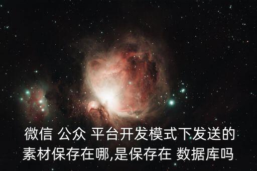  微信 公眾 平臺(tái)開發(fā)模式下發(fā)送的素材保存在哪,是保存在 數(shù)據(jù)庫嗎