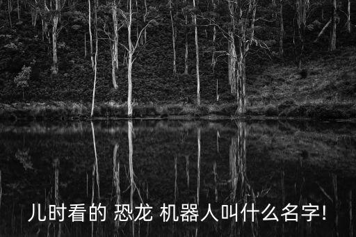 兒時看的 恐龍 機器人叫什么名字!