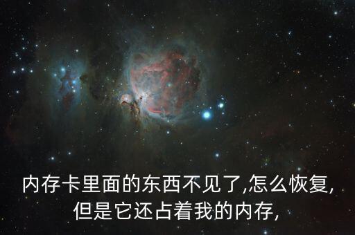 內(nèi)存卡里面的東西不見了,怎么恢復(fù),但是它還占著我的內(nèi)存,