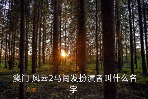  澳門 風(fēng)云2馬尚發(fā)扮演者叫什么名字
