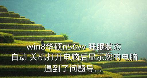  win8華碩n56vv 睡眠狀態(tài) 自動 關(guān)機打開電腦后顯示您的電腦遇到了問題導(dǎo)...