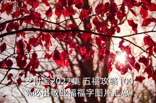  支付寶2022集 五福攻略100%必出敬業(yè)福福字圖片匯總