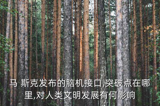 馬 斯克發(fā)布的腦機(jī)接口,突破點(diǎn)在哪里,對(duì)人類文明發(fā)展有何影響