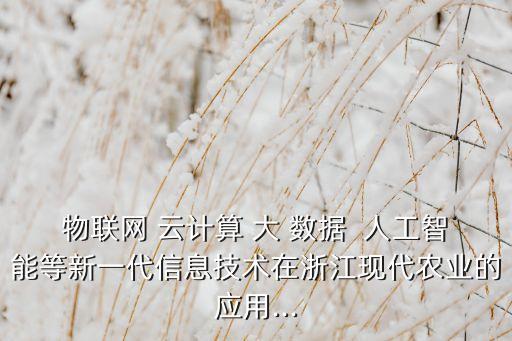 物聯(lián)網(wǎng) 云計(jì)算 大 數(shù)據(jù)  人工智能等新一代信息技術(shù)在浙江現(xiàn)代農(nóng)業(yè)的應(yīng)用...