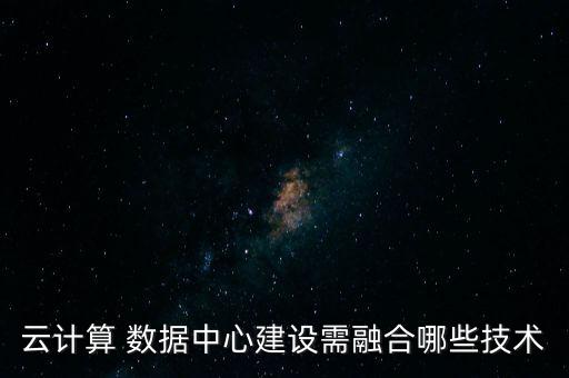 云計(jì)算 數(shù)據(jù)中心建設(shè)需融合哪些技術(shù)