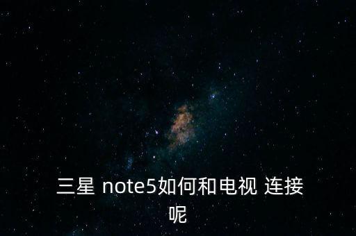  三星 note5如何和電視 連接呢