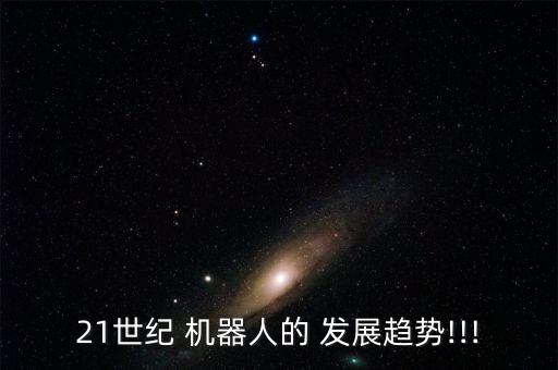 21世紀(jì) 機器人的 發(fā)展趨勢!!!
