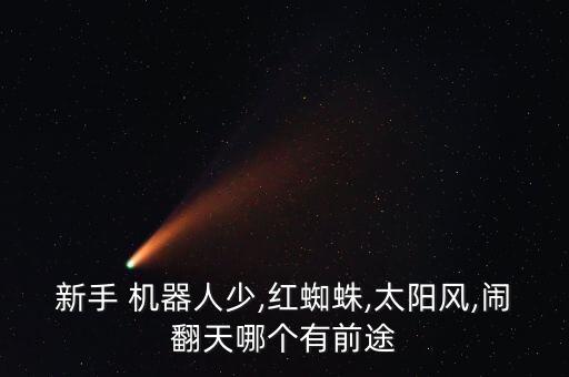 新手 機(jī)器人少,紅蜘蛛,太陽風(fēng),鬧翻天哪個(gè)有前途