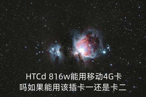  HTCd 816w能用移動(dòng)4G卡嗎如果能用該插卡一還是卡二