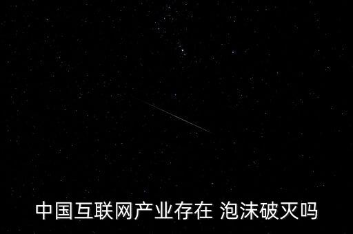中國(guó)互聯(lián)網(wǎng)產(chǎn)業(yè)存在 泡沫破滅嗎