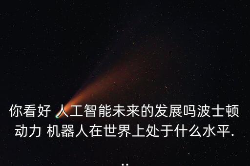 最牛的人工智能 機(jī)器人,人工智能機(jī)器人未來(lái)發(fā)展趨勢(shì)